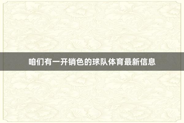 咱们有一开销色的球队体育最新信息