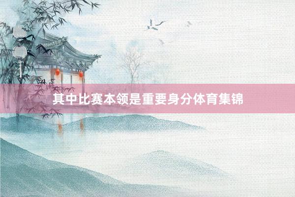其中比赛本领是重要身分体育集锦
