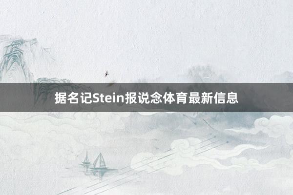据名记Stein报说念体育最新信息