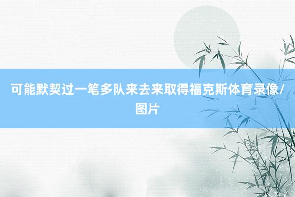 可能默契过一笔多队来去来取得福克斯体育录像/图片