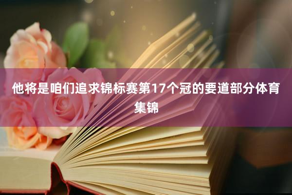 他将是咱们追求锦标赛第17个冠的要道部分体育集锦