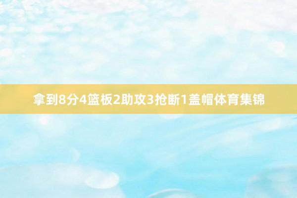 拿到8分4篮板2助攻3抢断1盖帽体育集锦