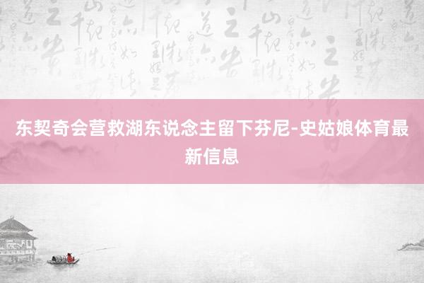 东契奇会营救湖东说念主留下芬尼-史姑娘体育最新信息