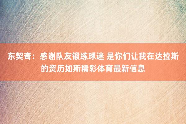 东契奇：感谢队友锻练球迷 是你们让我在达拉斯的资历如斯精彩体育最新信息
