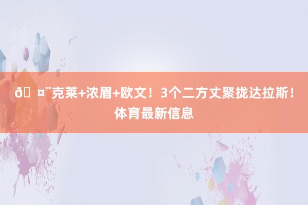 🤨克莱+浓眉+欧文！3个二方丈聚拢达拉斯！体育最新信息