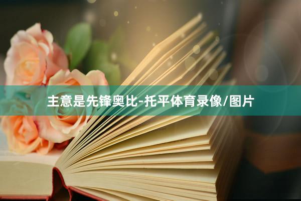 主意是先锋奥比-托平体育录像/图片