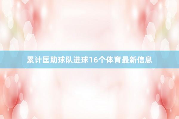 累计匡助球队进球16个体育最新信息