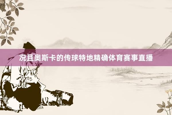 况且奥斯卡的传球特地精确体育赛事直播