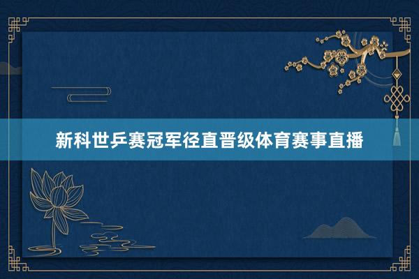新科世乒赛冠军径直晋级体育赛事直播