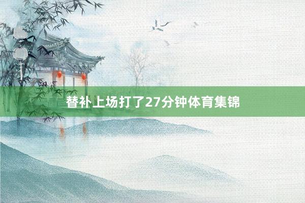 替补上场打了27分钟体育集锦