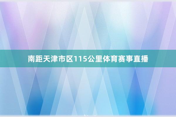南距天津市区115公里体育赛事直播