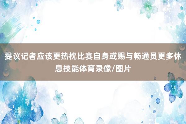 提议记者应该更热枕比赛自身或赐与畅通员更多休息技能体育录像/图片