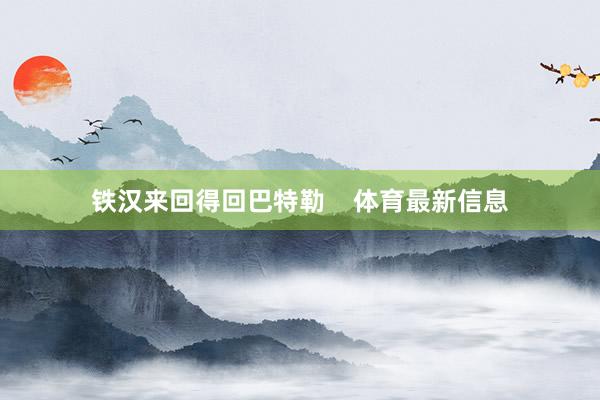 铁汉来回得回巴特勒    体育最新信息