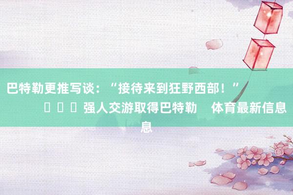 巴特勒更推写谈：“接待来到狂野西部！”                        			强人交游取得巴特勒    体育最新信息