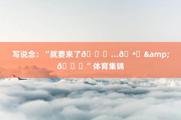 写说念：“就要来了👀...🪄&👑”体育集锦