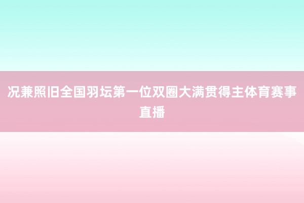 况兼照旧全国羽坛第一位双圈大满贯得主体育赛事直播