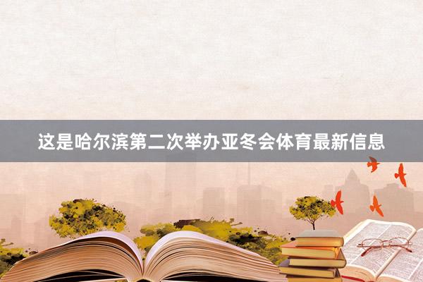 这是哈尔滨第二次举办亚冬会体育最新信息