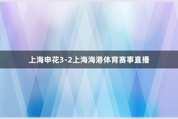 上海申花3-2上海海港体育赛事直播