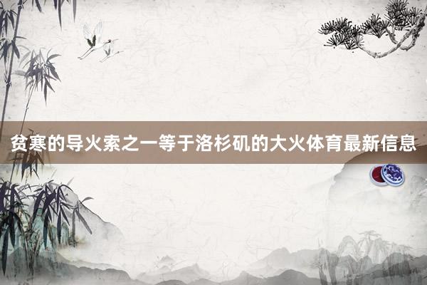 贫寒的导火索之一等于洛杉矶的大火体育最新信息