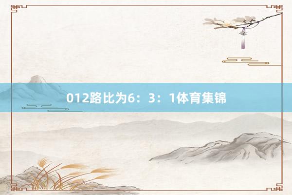 012路比为6：3：1体育集锦