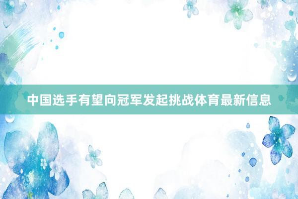 中国选手有望向冠军发起挑战体育最新信息