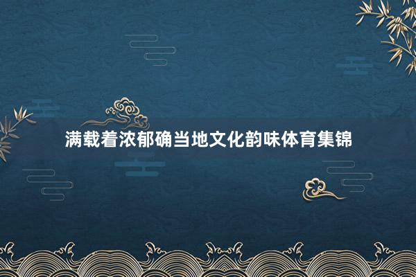 满载着浓郁确当地文化韵味体育集锦