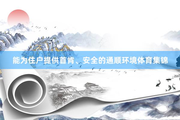 能为住户提供首肯、安全的通顺环境体育集锦