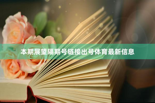 本期展望隔期号链接出号体育最新信息
