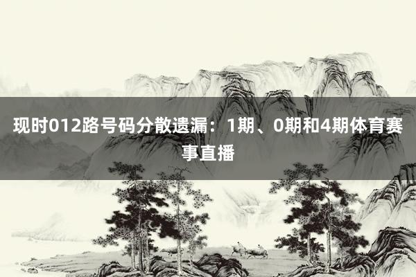 现时012路号码分散遗漏：1期、0期和4期体育赛事直播