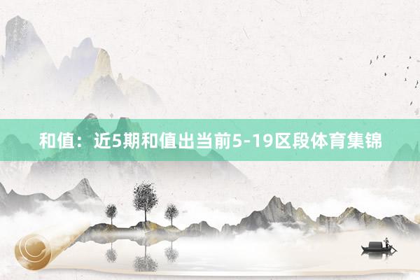 和值：近5期和值出当前5-19区段体育集锦