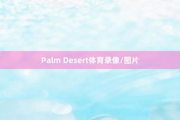 Palm Desert体育录像/图片