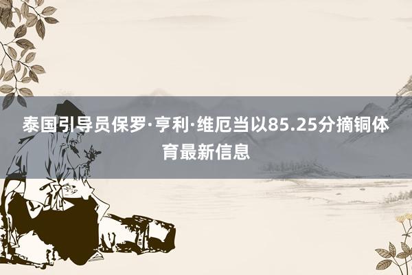 泰国引导员保罗·亨利·维厄当以85.25分摘铜体育最新信息
