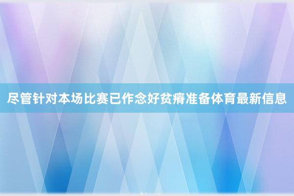 尽管针对本场比赛已作念好贫瘠准备体育最新信息