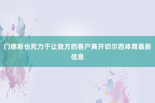 门德斯也死力于让我方的客户离开切尔西体育最新信息