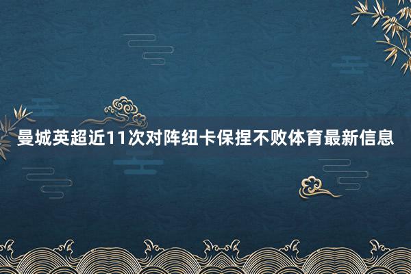曼城英超近11次对阵纽卡保捏不败体育最新信息