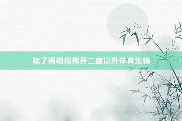 除了阎相闯梅开二度以外体育集锦