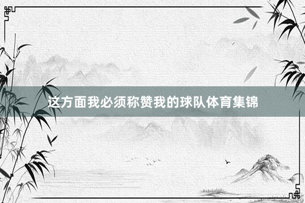 这方面我必须称赞我的球队体育集锦