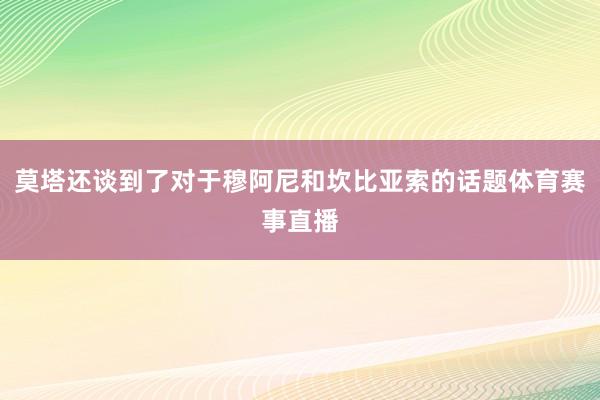 莫塔还谈到了对于穆阿尼和坎比亚索的话题体育赛事直播