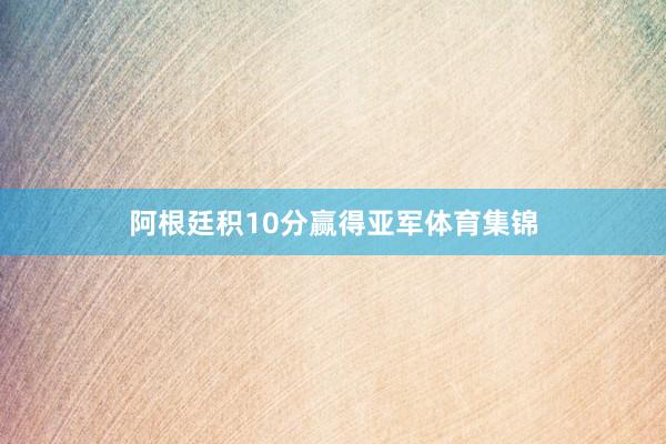 阿根廷积10分赢得亚军体育集锦