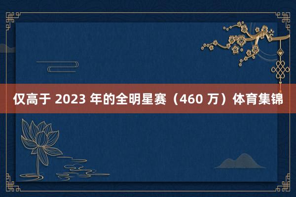 仅高于 2023 年的全明星赛（460 万）体育集锦