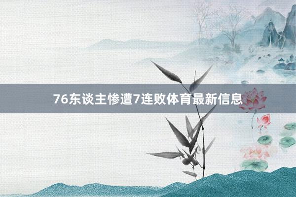 76东谈主惨遭7连败体育最新信息