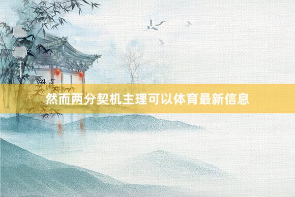 然而两分契机主理可以体育最新信息
