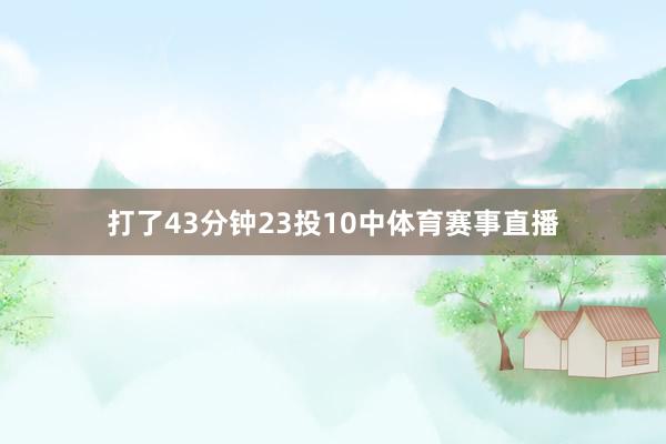 打了43分钟23投10中体育赛事直播