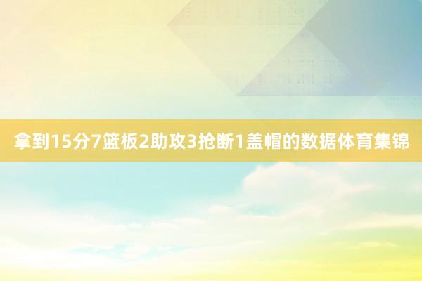 拿到15分7篮板2助攻3抢断1盖帽的数据体育集锦