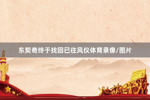 东契奇终于找回已往风仪体育录像/图片