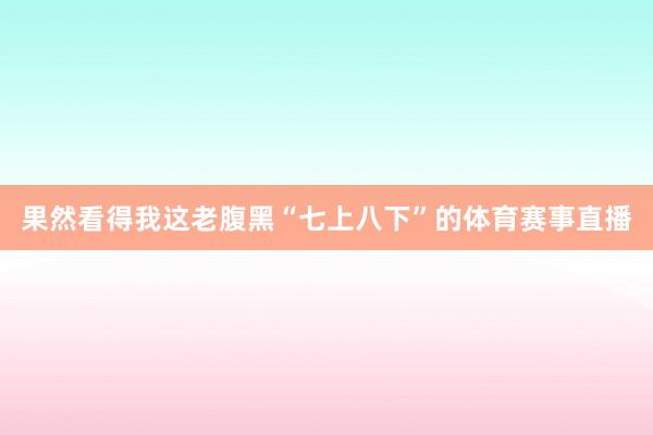果然看得我这老腹黑“七上八下”的体育赛事直播