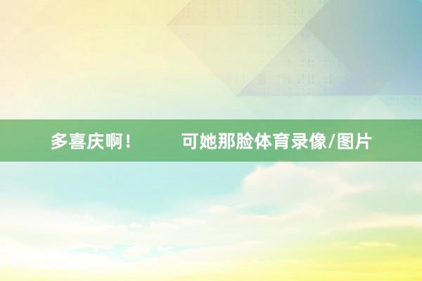 多喜庆啊！        可她那脸体育录像/图片