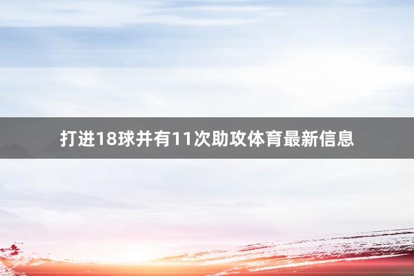 打进18球并有11次助攻体育最新信息