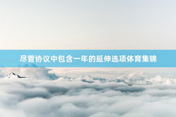 尽管协议中包含一年的延伸选项体育集锦
