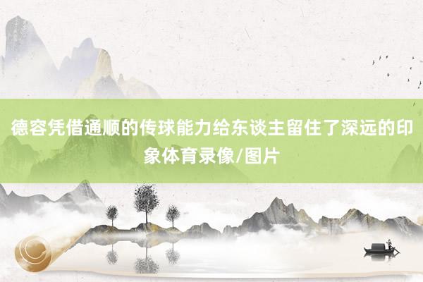 德容凭借通顺的传球能力给东谈主留住了深远的印象体育录像/图片